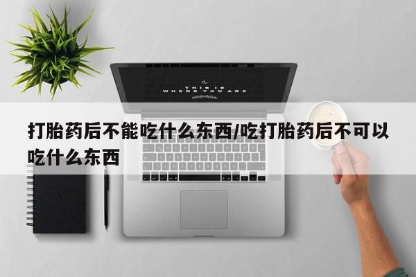 买打胎药的联系方式微信打胎药后不能吃什么东西/吃打胎药后不可以吃什么东西
