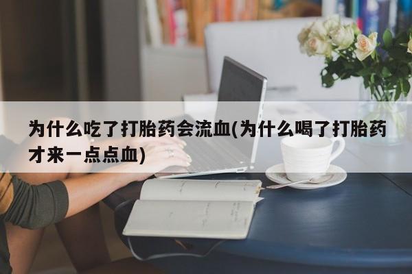 买打胎药的联系方式微信为什么吃了打胎药会流血(为什么喝了打胎药才来一点点血)