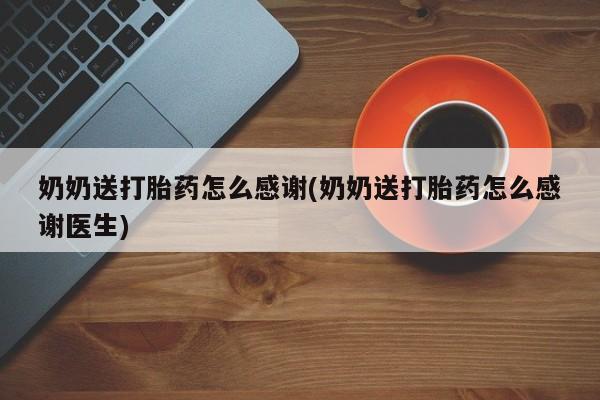 买打胎药的联系方式微信奶奶送打胎药怎么感谢(奶奶送打胎药怎么感谢医生)