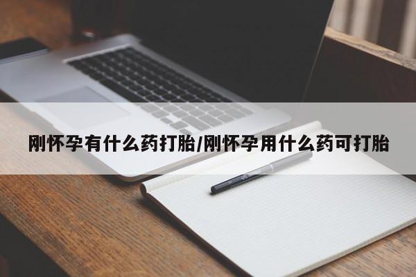 买打胎药的联系方式微信刚怀孕有什么药打胎/刚怀孕用什么药可打胎