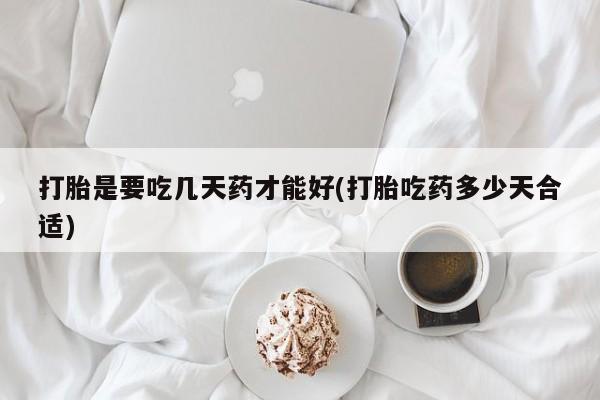 买打胎药的联系方式微信打胎是要吃几天药才能好(打胎吃药多少天合适)