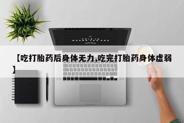 买打胎药的联系方式微信【吃打胎药后身体无力,吃完打胎药身体虚弱】