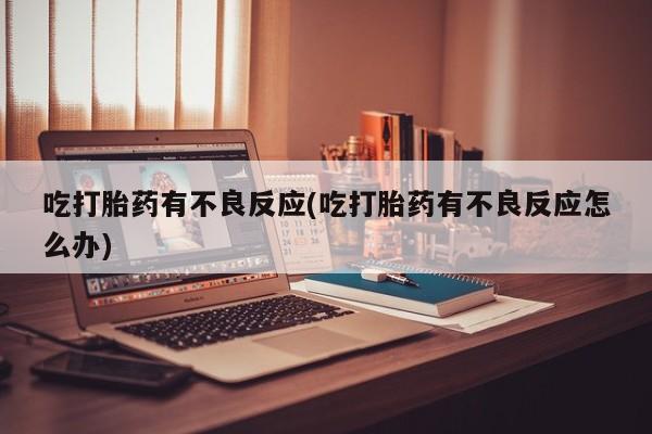 买打胎药的联系方式微信吃打胎药有不良反应(吃打胎药有不良反应怎么办)