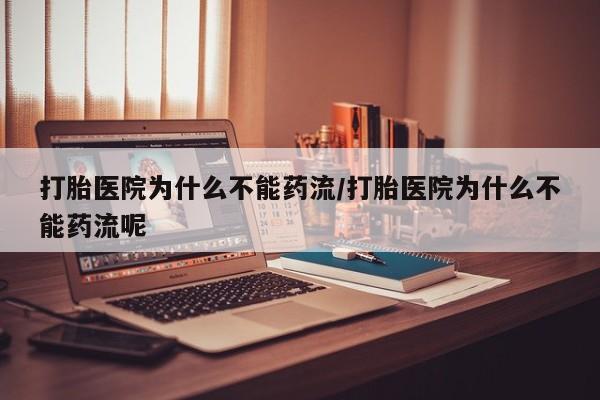 买打胎药的联系方式微信打胎医院为什么不能药流/打胎医院为什么不能药流呢
