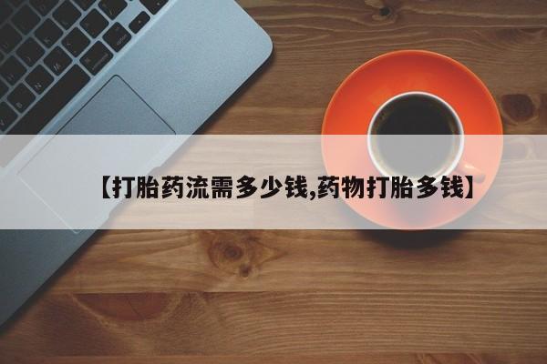 买打胎药的联系方式微信【打胎药流需多少钱,药物打胎多钱】