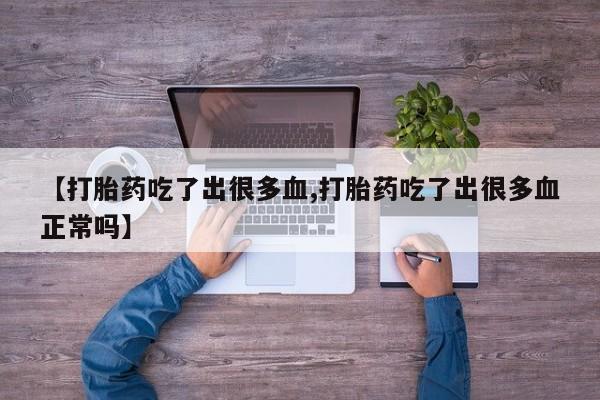 买打胎药的联系方式微信【打胎药吃了出很多血,打胎药吃了出很多血正常吗】