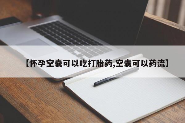 买打胎药的联系方式微信【怀孕空囊可以吃打胎药,空囊可以药流】