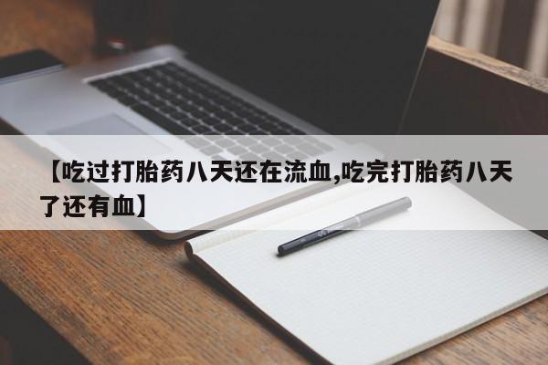 买打胎药的联系方式微信【吃过打胎药八天还在流血,吃完打胎药八天了还有血】