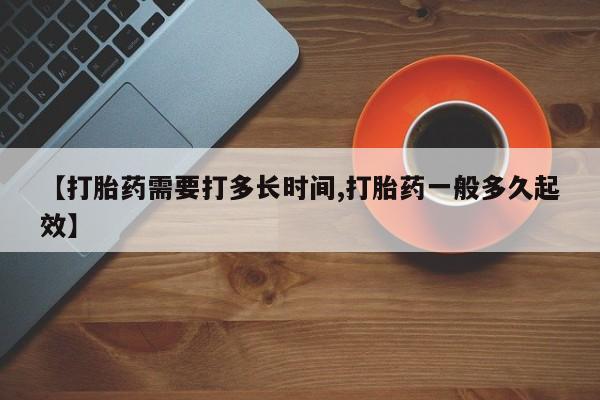 买打胎药的联系方式微信【打胎药需要打多长时间,打胎药一般多久起效】