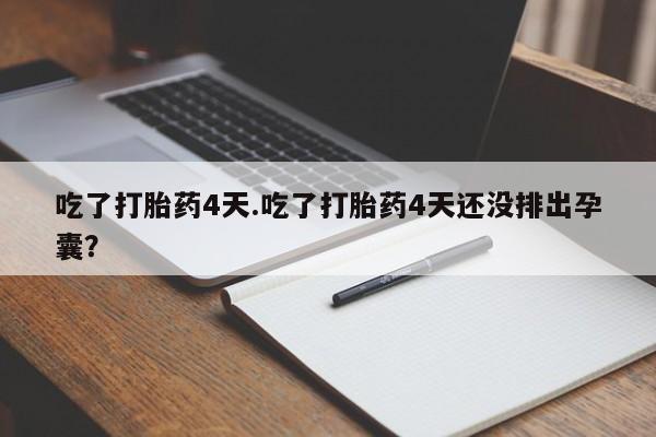 买打胎药的联系方式微信吃了打胎药4天.吃了打胎药4天还没排出孕囊？