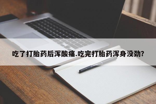 买打胎药的联系方式微信吃了打胎药后浑酸痛.吃完打胎药浑身没劲？
