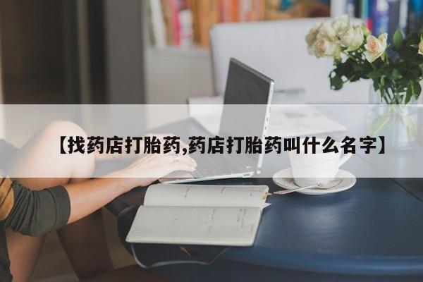 买打胎药的联系方式微信【找药店打胎药,药店打胎药叫什么名字】