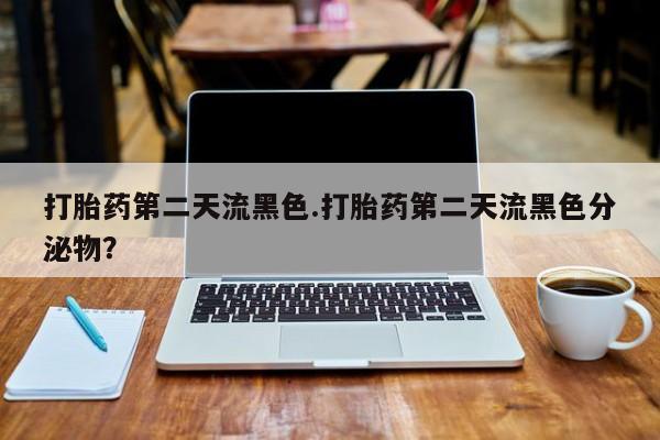 买打胎药的联系方式微信打胎药第二天流黑色.打胎药第二天流黑色分泌物？