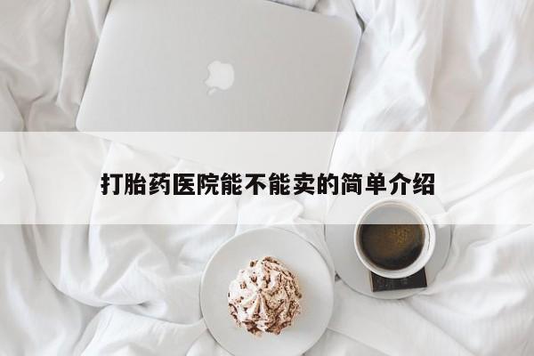 买打胎药的联系方式微信打胎药医院能不能卖的简单介绍
