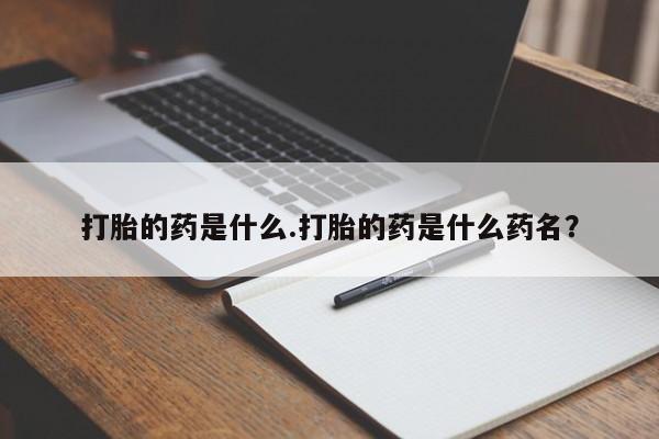 买打胎药的联系方式微信打胎的药是什么.打胎的药是什么药名？