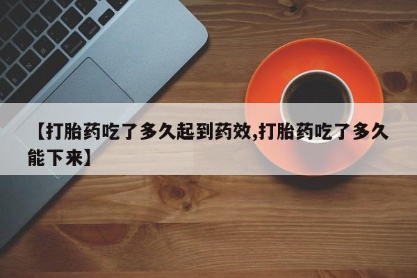 买打胎药的联系方式微信【打胎药吃了多久起到药效,打胎药吃了多久能下来】