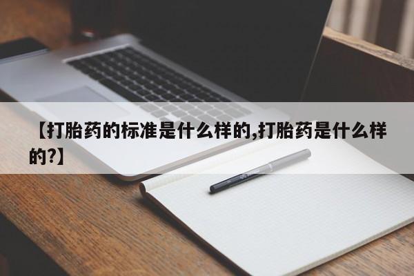 买打胎药的联系方式微信【打胎药的标准是什么样的,打胎药是什么样的?】