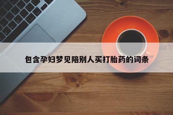 买打胎药的联系方式微信包含孕妇梦见陪别人买打胎药的词条