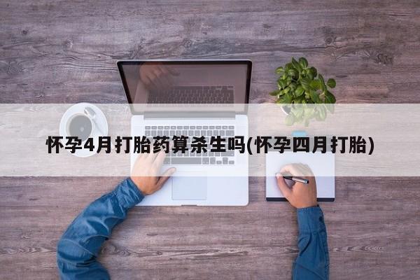 买打胎药的联系方式微信怀孕4月打胎药算杀生吗(怀孕四月打胎)