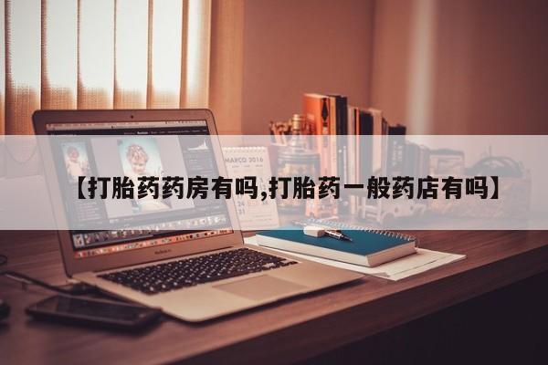 买打胎药的联系方式微信【打胎药药房有吗,打胎药一般药店有吗】