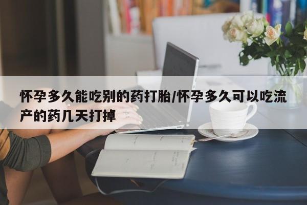 买打胎药的联系方式微信怀孕多久能吃别的药打胎/怀孕多久可以吃流产的药几天打掉