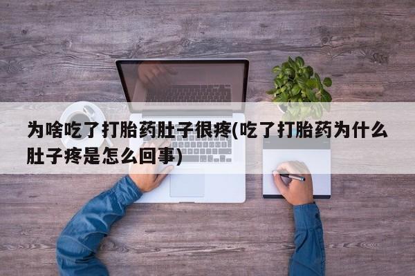买打胎药的联系方式微信为啥吃了打胎药肚子很疼(吃了打胎药为什么肚子疼是怎么回事)