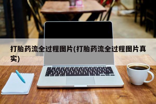 买打胎药的联系方式微信打胎药流全过程图片(打胎药流全过程图片真实)