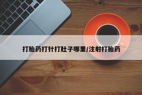 买打胎药的联系方式微信打胎药打针打肚子哪里/注射打胎药