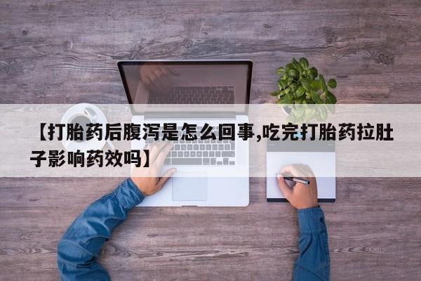 买打胎药的联系方式微信【打胎药后腹泻是怎么回事,吃完打胎药拉肚子影响药效吗】