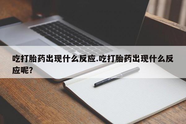 买打胎药的联系方式微信吃打胎药出现什么反应.吃打胎药出现什么反应呢？