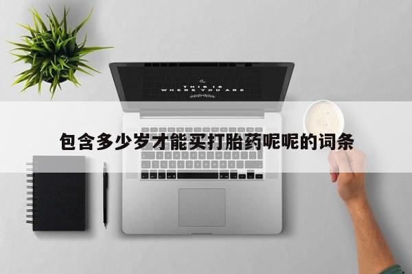 买打胎药的联系方式微信包含多少岁才能买打胎药呢呢的词条