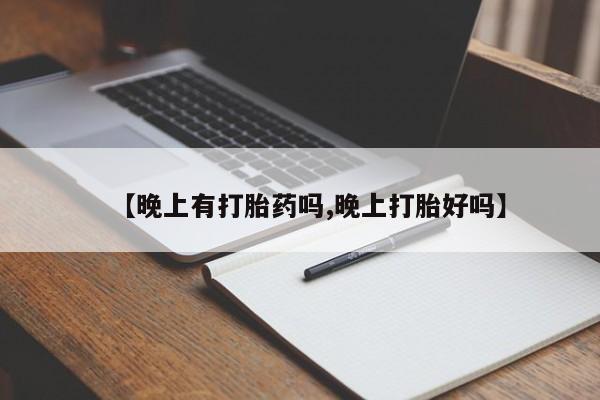 买打胎药的联系方式微信【晚上有打胎药吗,晚上打胎好吗】