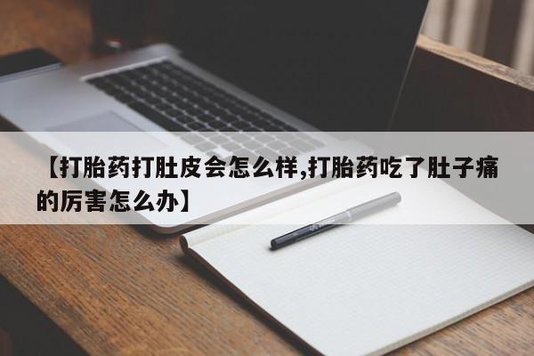 买打胎药的联系方式微信【打胎药打肚皮会怎么样,打胎药吃了肚子痛的厉害怎么办】